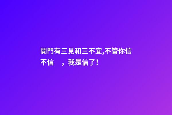 開門有三見和三不宜,不管你信不信，我是信了！